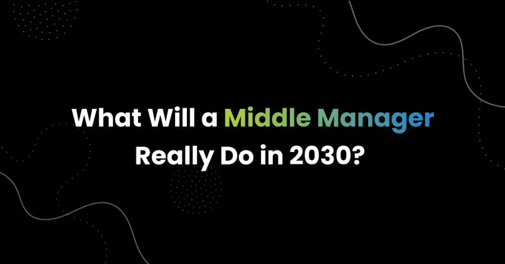 What Will a Middle Manager Really Do in 2030? 